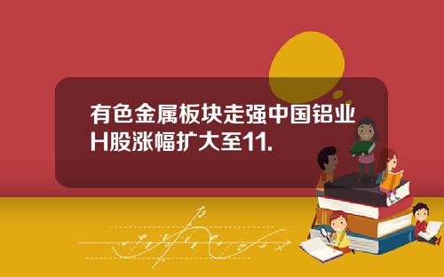 有色金属板块走强中国铝业H股涨幅扩大至11.
