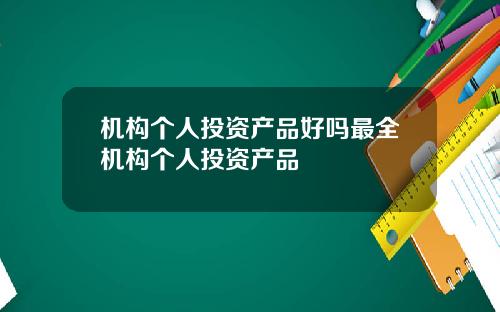 机构个人投资产品好吗最全机构个人投资产品