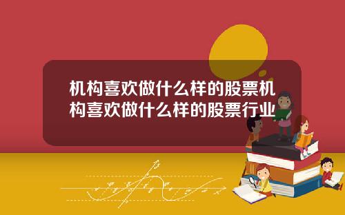 机构喜欢做什么样的股票机构喜欢做什么样的股票行业