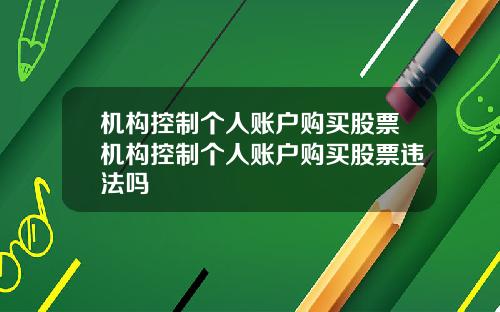 机构控制个人账户购买股票机构控制个人账户购买股票违法吗