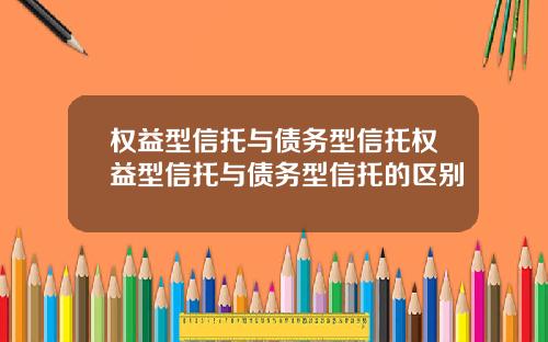 权益型信托与债务型信托权益型信托与债务型信托的区别