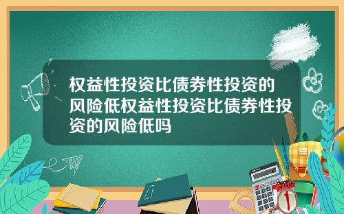 权益性投资比债券性投资的风险低权益性投资比债券性投资的风险低吗