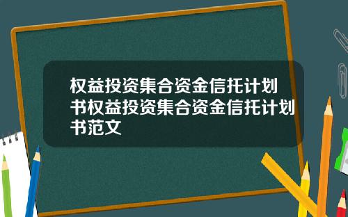 权益投资集合资金信托计划书权益投资集合资金信托计划书范文