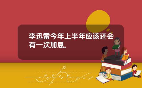 李迅雷今年上半年应该还会有一次加息.