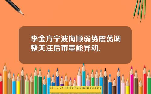 李金方宁波海顺弱势震荡调整关注后市量能异动.