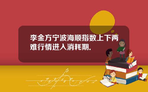 李金方宁波海顺指数上下两难行情进入消耗期.