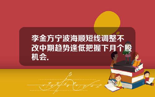 李金方宁波海顺短线调整不改中期趋势逢低把握下月个股机会.