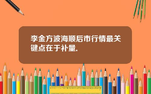 李金方波海顺后市行情最关键点在于补量.