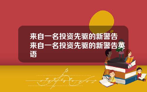 来自一名投资先驱的新警告来自一名投资先驱的新警告英语