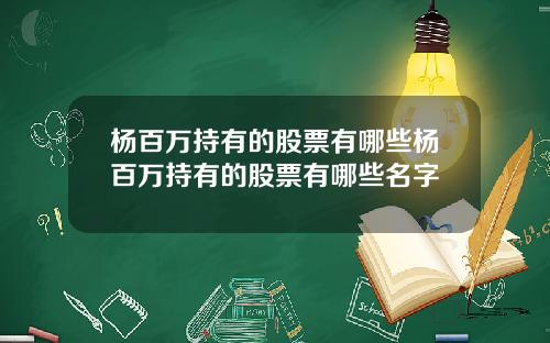 杨百万持有的股票有哪些杨百万持有的股票有哪些名字