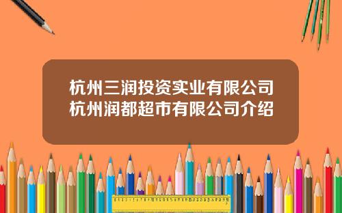 杭州三润投资实业有限公司杭州润都超市有限公司介绍