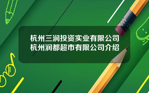 杭州三润投资实业有限公司杭州润都超市有限公司介绍