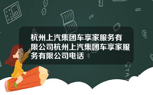 杭州上汽集团车享家服务有限公司杭州上汽集团车享家服务有限公司电话