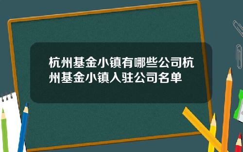 杭州基金小镇有哪些公司杭州基金小镇入驻公司名单