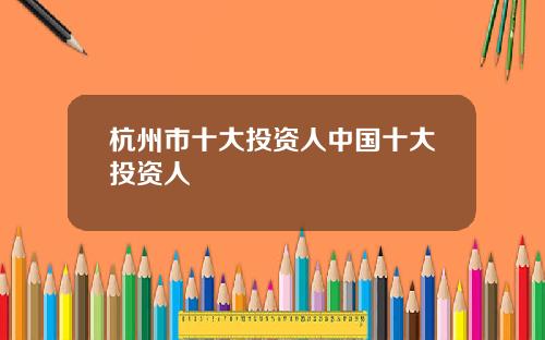 杭州市十大投资人中国十大投资人