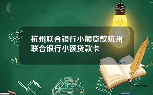 杭州联合银行小额贷款杭州联合银行小额贷款卡