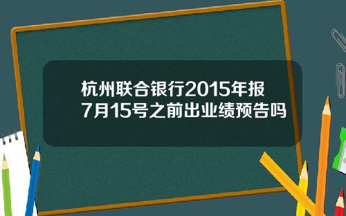 杭州联合银行2015年报7月15号之前出业绩预告吗