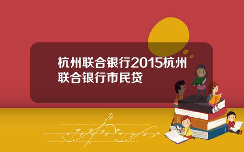 杭州联合银行2015杭州联合银行市民贷