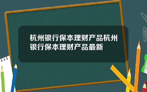 杭州银行保本理财产品杭州银行保本理财产品最新
