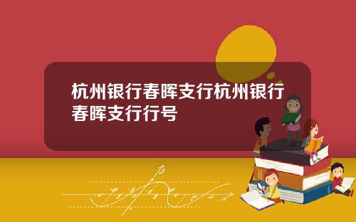 杭州银行春晖支行杭州银行春晖支行行号
