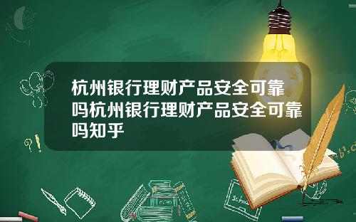 杭州银行理财产品安全可靠吗杭州银行理财产品安全可靠吗知乎