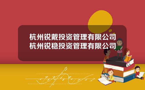 杭州锐戴投资管理有限公司杭州锐稳投资管理有限公司