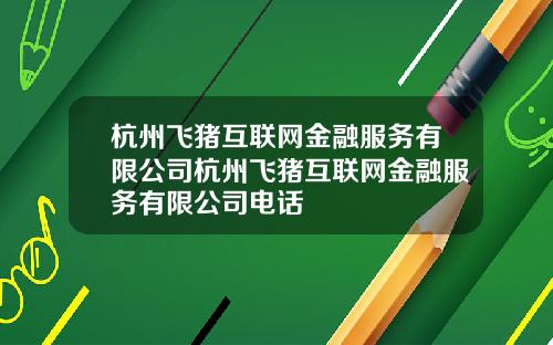 杭州飞猪互联网金融服务有限公司杭州飞猪互联网金融服务有限公司电话