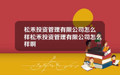 松禾投资管理有限公司怎么样松禾投资管理有限公司怎么样啊