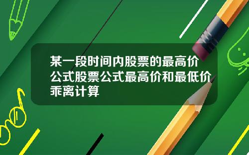 某一段时间内股票的最高价公式股票公式最高价和最低价乖离计算