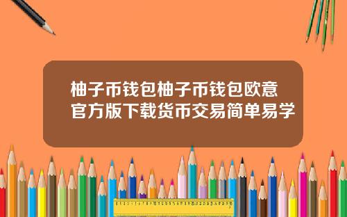 柚子币钱包柚子币钱包欧意官方版下载货币交易简单易学