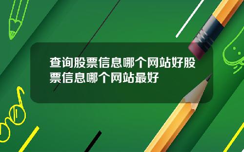 查询股票信息哪个网站好股票信息哪个网站最好