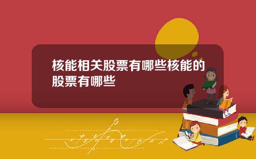 核能相关股票有哪些核能的股票有哪些