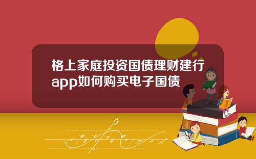 格上家庭投资国债理财建行app如何购买电子国债