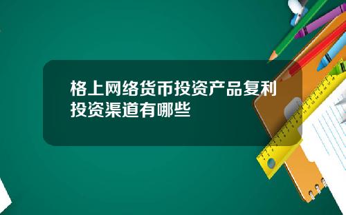 格上网络货币投资产品复利投资渠道有哪些