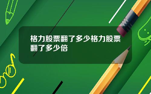 格力股票翻了多少格力股票翻了多少倍