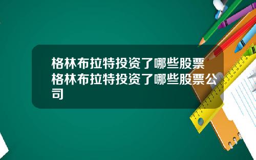 格林布拉特投资了哪些股票格林布拉特投资了哪些股票公司