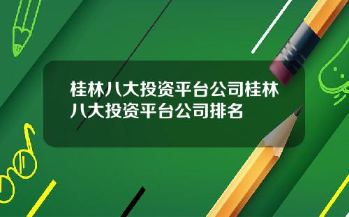 桂林八大投资平台公司桂林八大投资平台公司排名