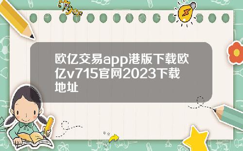 欧亿交易app港版下载欧亿v715官网2023下载地址