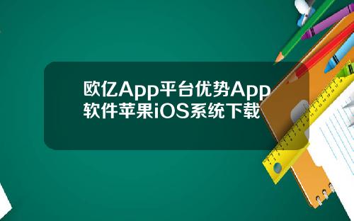欧亿App平台优势App软件苹果iOS系统下载