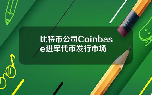 比特币公司Coinbase进军代币发行市场