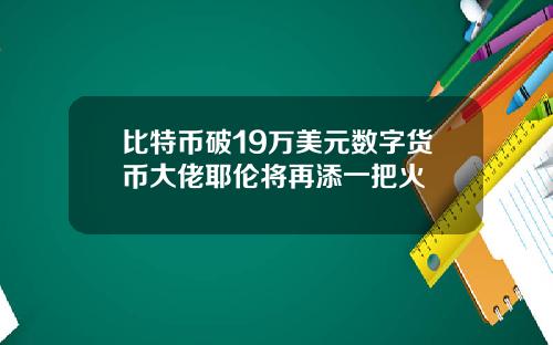 比特币破19万美元数字货币大佬耶伦将再添一把火