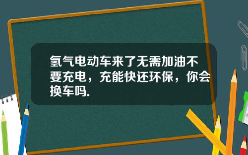氢气电动车来了无需加油不要充电,充能快还环保,你会换车吗.