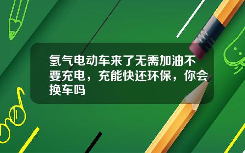 氢气电动车来了无需加油不要充电，充能快还环保，你会换车吗