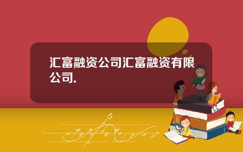 汇富融资公司汇富融资有限公司.