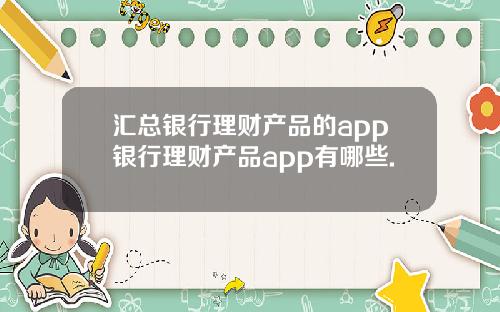 汇总银行理财产品的app银行理财产品app有哪些.
