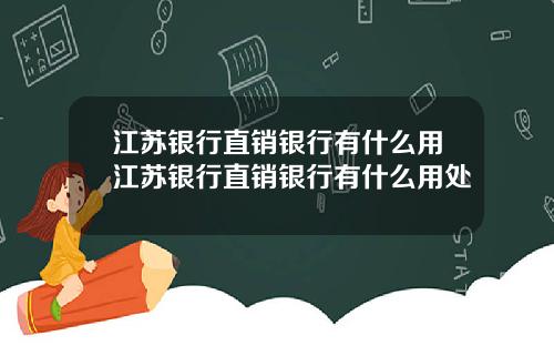 江苏银行直销银行有什么用江苏银行直销银行有什么用处