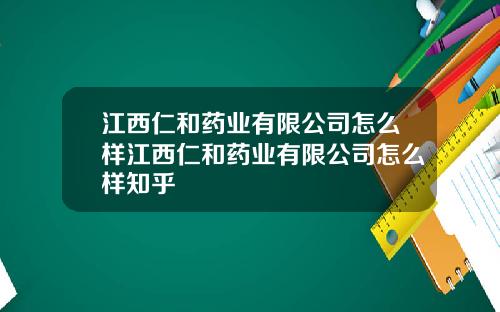 江西仁和药业有限公司怎么样江西仁和药业有限公司怎么样知乎