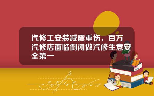 汽修工安装减震重伤，百万汽修店面临倒闭做汽修生意安全第一