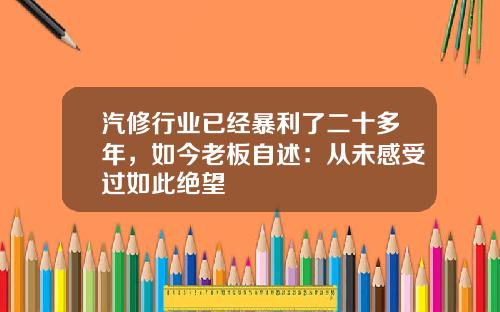 汽修行业已经暴利了二十多年，如今老板自述：从未感受过如此绝望