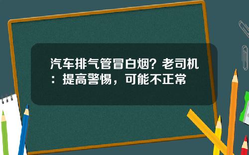 汽车排气管冒白烟？老司机：提高警惕，可能不正常
